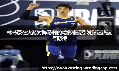 林书豪在火箭对阵马刺的精彩表现引发球迷热议与期待